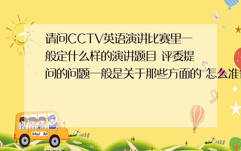 请问CCTV英语演讲比赛里一般定什么样的演讲题目 评委提问的问题一般是关于那些方面的 怎么准备呢?谢谢