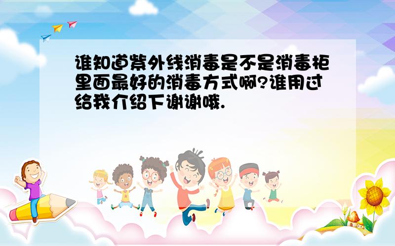 谁知道紫外线消毒是不是消毒柜里面最好的消毒方式啊?谁用过给我介绍下谢谢哦.