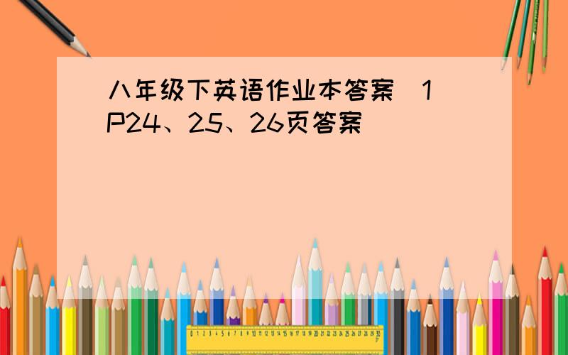 八年级下英语作业本答案（1)P24、25、26页答案