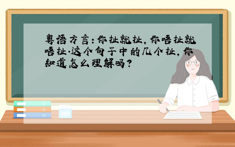 粤语方言：你扯就扯,你唔扯就唔扯.这个句子中的几个扯,你知道怎么理解吗?