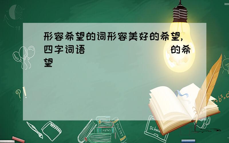 形容希望的词形容美好的希望,四字词语________的希望