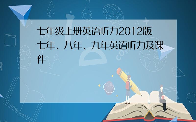 七年级上册英语听力2012版七年、八年、九年英语听力及课件