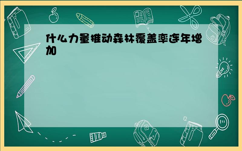 什么力量推动森林覆盖率连年增加