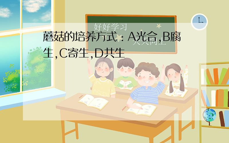 蘑菇的培养方式：A光合,B腐生,C寄生,D共生