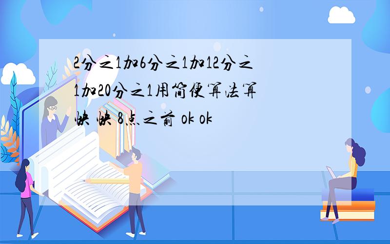 2分之1加6分之1加12分之1加20分之1用简便算法算 快 快 8点之前 ok ok