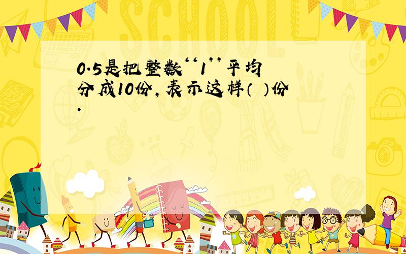 0.5是把整数‘‘1’’平均分成10份,表示这样（ ）份.