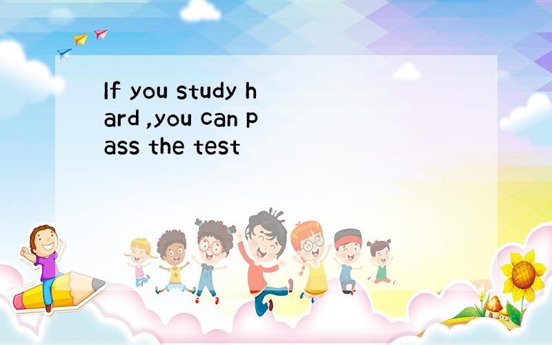 If you study hard ,you can pass the test