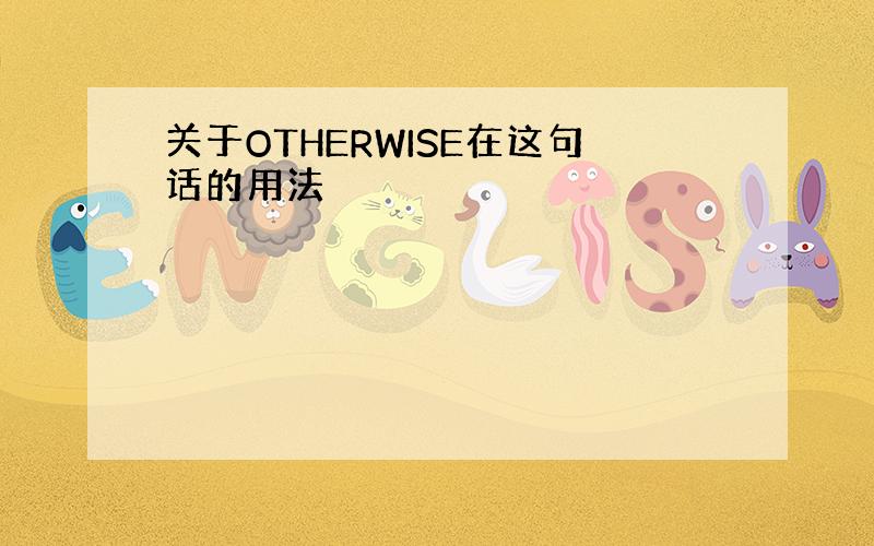 关于OTHERWISE在这句话的用法