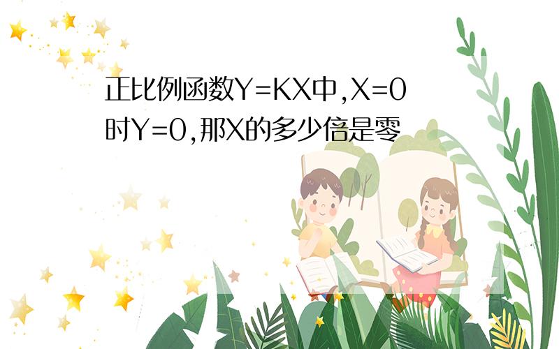 正比例函数Y=KX中,X=0时Y=0,那X的多少倍是零