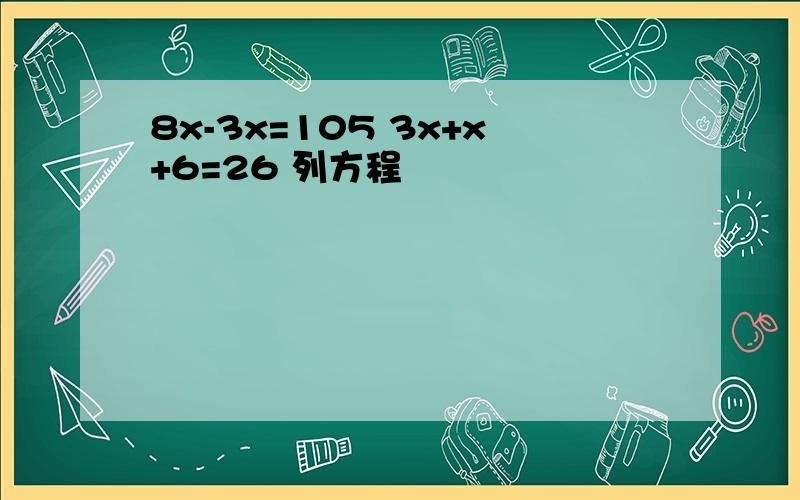 8x-3x=105 3x+x+6=26 列方程