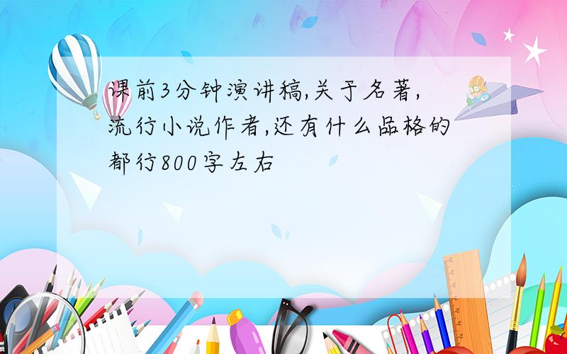 课前3分钟演讲稿,关于名著,流行小说作者,还有什么品格的都行800字左右