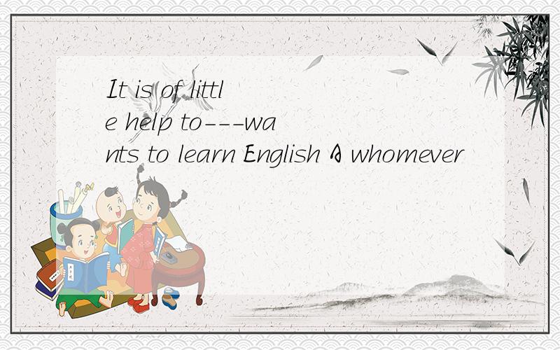 It is of little help to---wants to learn English A whomever