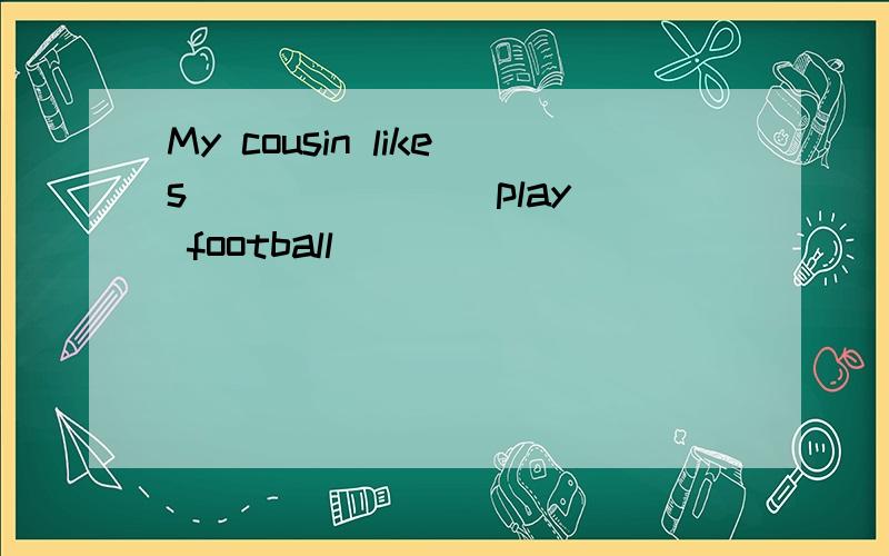 My cousin likes ______(play) football