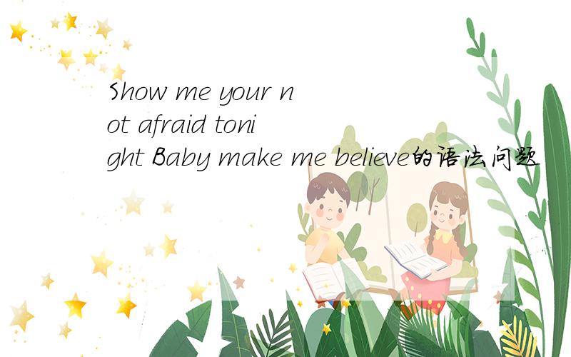 Show me your not afraid tonight Baby make me believe的语法问题