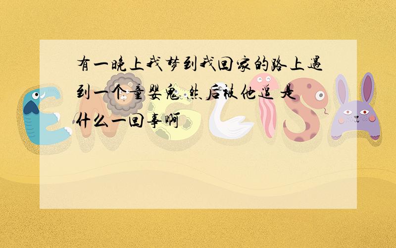 有一晚上我梦到我回家的路上遇到一个童婴鬼 然后被他追 是什么一回事啊