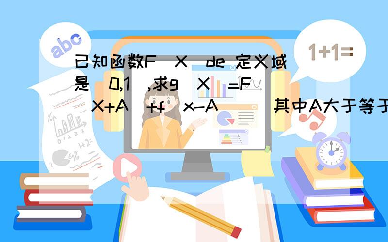 已知函数F(X)de 定义域是[0,1],求g(X)=F(X+A)+f(x-A) ( 其中A大于等于0且小于等于2分之一