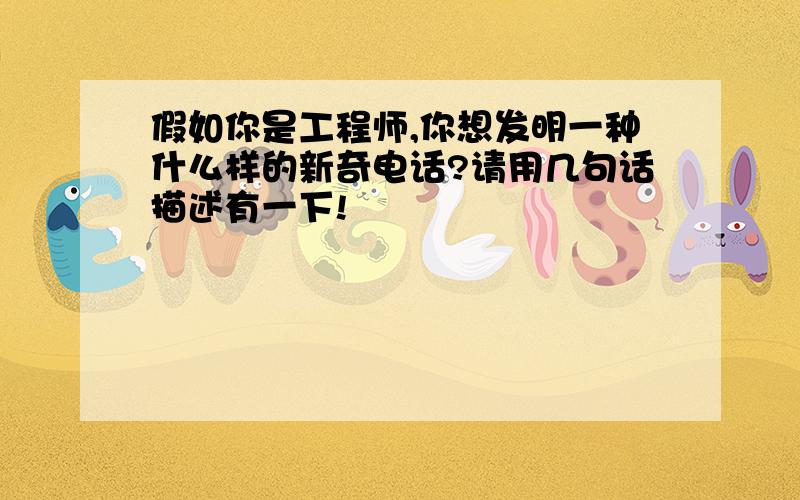 假如你是工程师,你想发明一种什么样的新奇电话?请用几句话描述有一下!