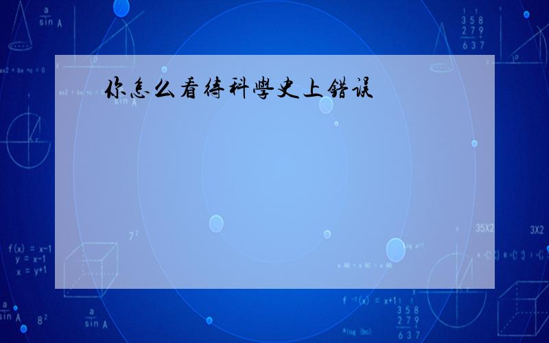 你怎么看待科学史上错误