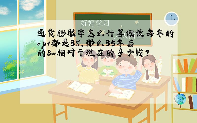 通货膨胀率怎么计算假设每年的cpi都是3%,那么35年后的8w相对于现在的多少钱?