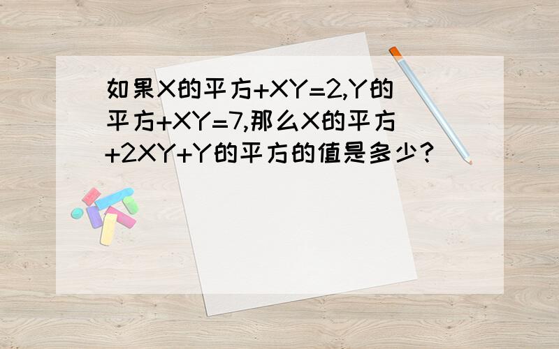 如果X的平方+XY=2,Y的平方+XY=7,那么X的平方+2XY+Y的平方的值是多少?