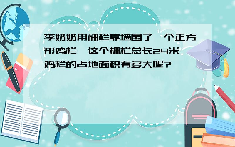 李奶奶用栅栏靠墙围了一个正方形鸡栏,这个栅栏总长24米,鸡栏的占地面积有多大呢?