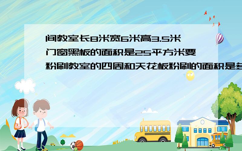 间教室长8米宽6米高3.5米门窗黑板的面积是25平方米要粉刷教室的四周和天花板粉刷的面积是多少