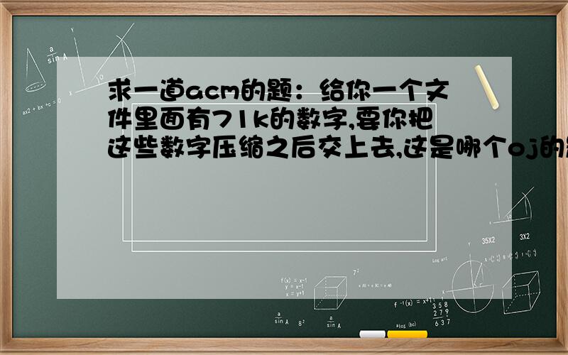 求一道acm的题：给你一个文件里面有71k的数字,要你把这些数字压缩之后交上去,这是哪个oj的题啊?