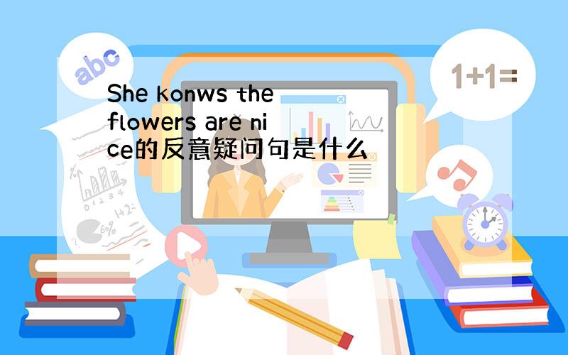 She konws the flowers are nice的反意疑问句是什么