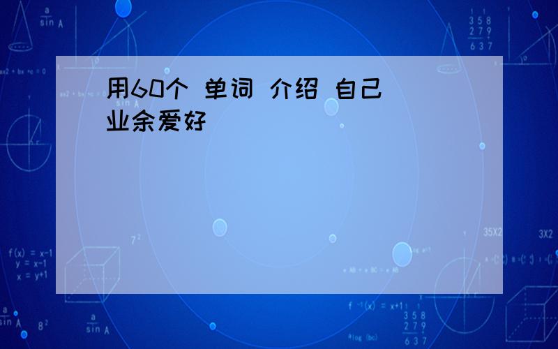 用60个 单词 介绍 自己 业余爱好