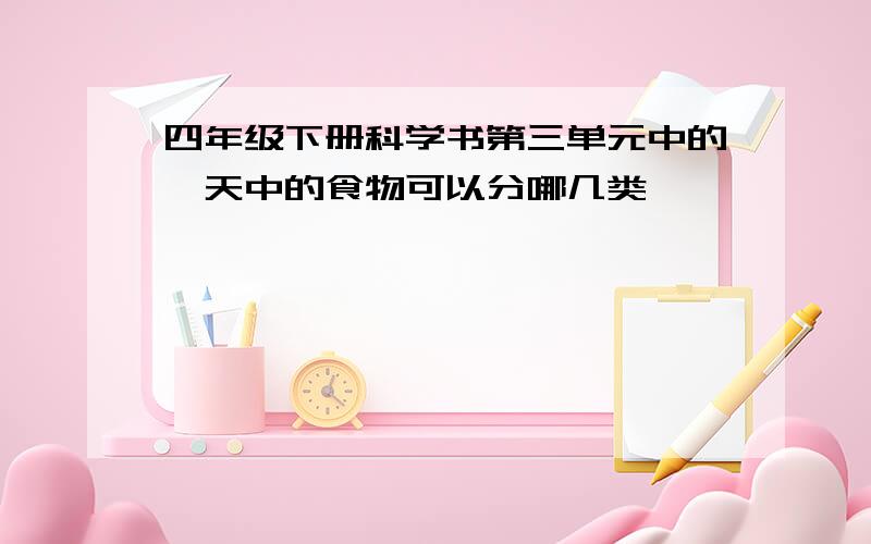 四年级下册科学书第三单元中的一天中的食物可以分哪几类