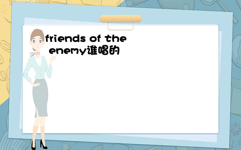 friends of the enemy谁唱的