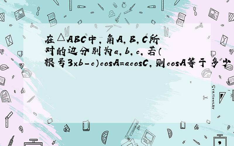 在△ABC中,角A,B,C所对的边分别为a,b,c,若（根号3×b－c）cosA=acosC,则cosA等于多少