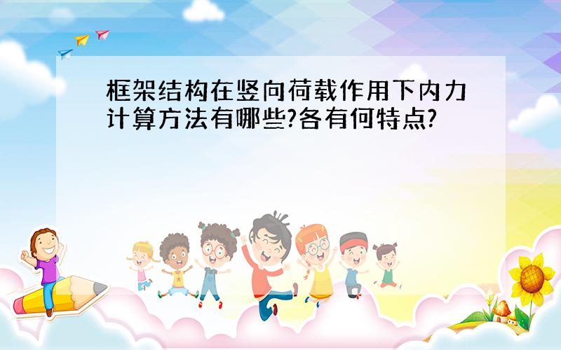 框架结构在竖向荷载作用下内力计算方法有哪些?各有何特点?