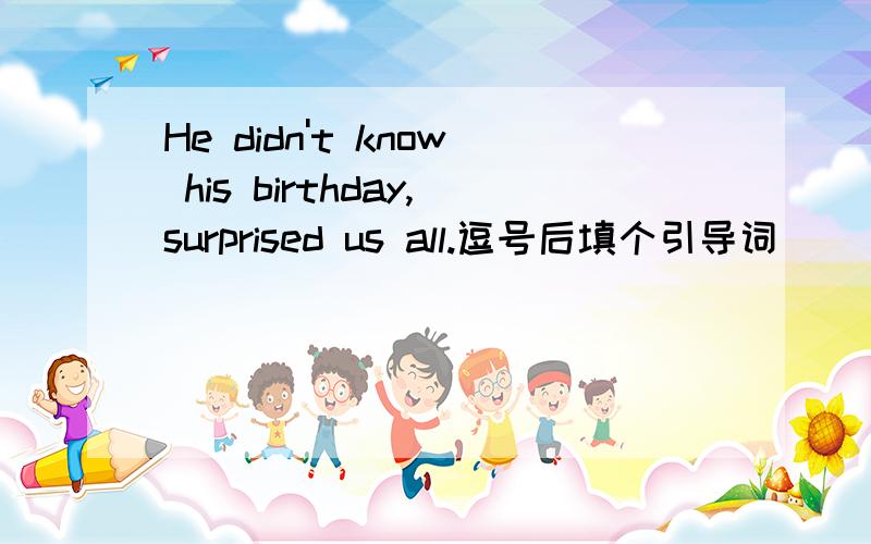 He didn't know his birthday,surprised us all.逗号后填个引导词