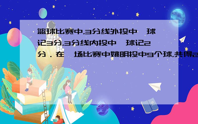 篮球比赛中，3分线外投中一球记3分，3分线内投中一球记2分．在一场比赛中姚明投中9个球，共得21分（姚明没有罚球）．姚明