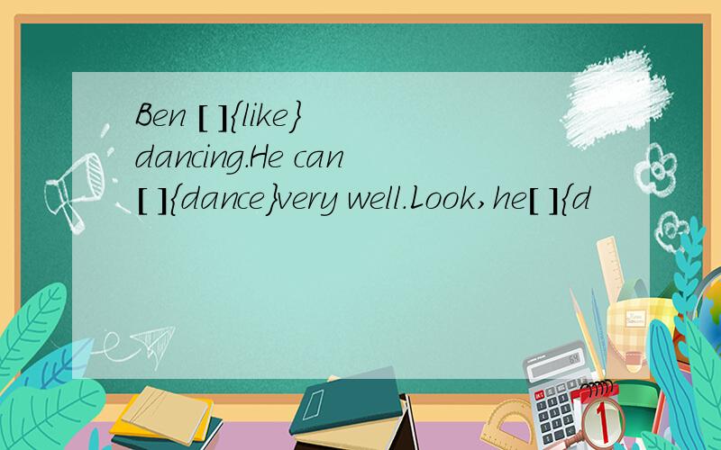 Ben [ ]{like} dancing.He can[ ]{dance}very well.Look,he[ ]{d