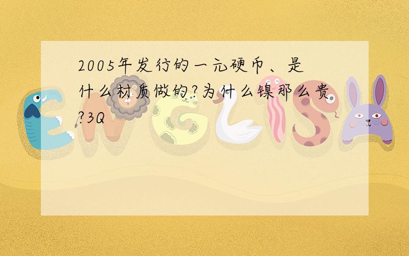 2005年发行的一元硬币、是什么材质做的?为什么镍那么贵?3Q