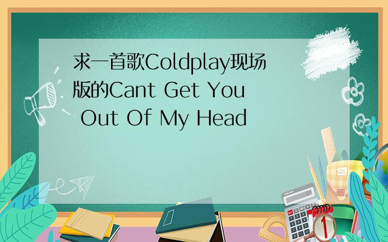 求一首歌Coldplay现场版的Cant Get You Out Of My Head