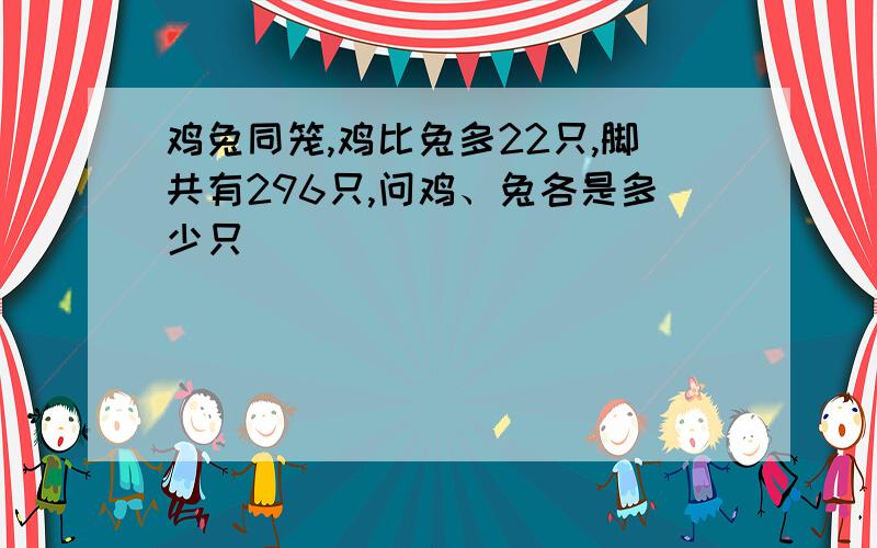 鸡兔同笼,鸡比兔多22只,脚共有296只,问鸡、兔各是多少只