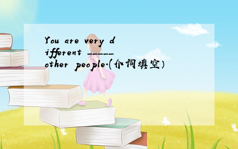 You are very different _____other people.(介词填空）