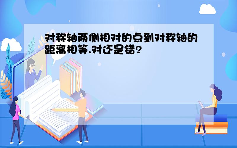 对称轴两侧相对的点到对称轴的距离相等.对还是错?