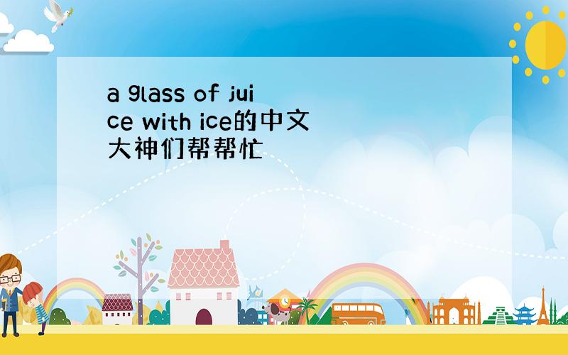 a glass of juice with ice的中文大神们帮帮忙