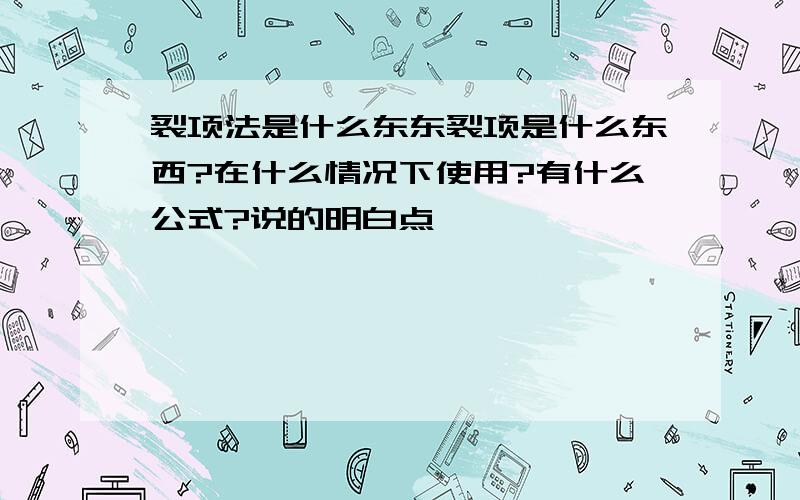 裂项法是什么东东裂项是什么东西?在什么情况下使用?有什么公式?说的明白点,