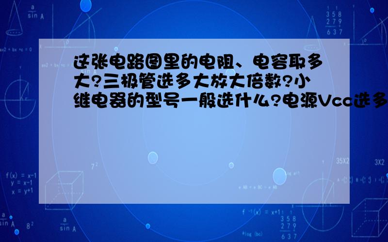 这张电路图里的电阻、电容取多大?三极管选多大放大倍数?小继电器的型号一般选什么?电源Vcc选多大?