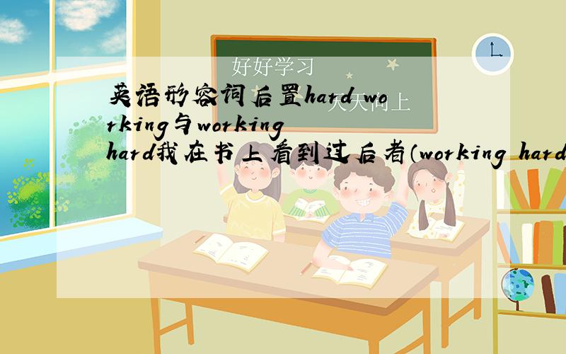 英语形容词后置hard working与working hard我在书上看到过后者（working hard)它为什么不