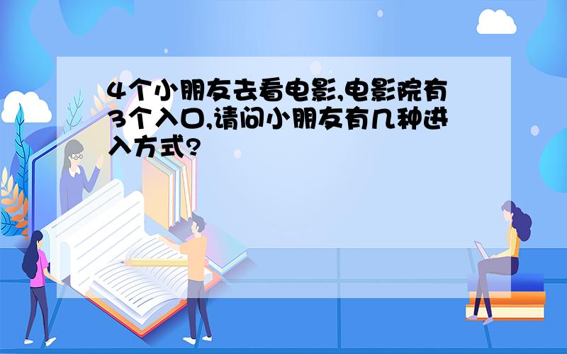 4个小朋友去看电影,电影院有3个入口,请问小朋友有几种进入方式?