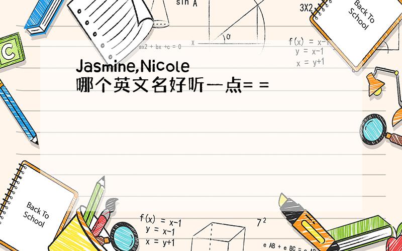 Jasmine,Nicole哪个英文名好听一点= =