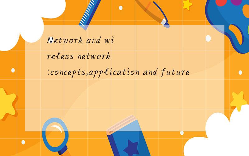 Network and wireless network:concepts,application and future