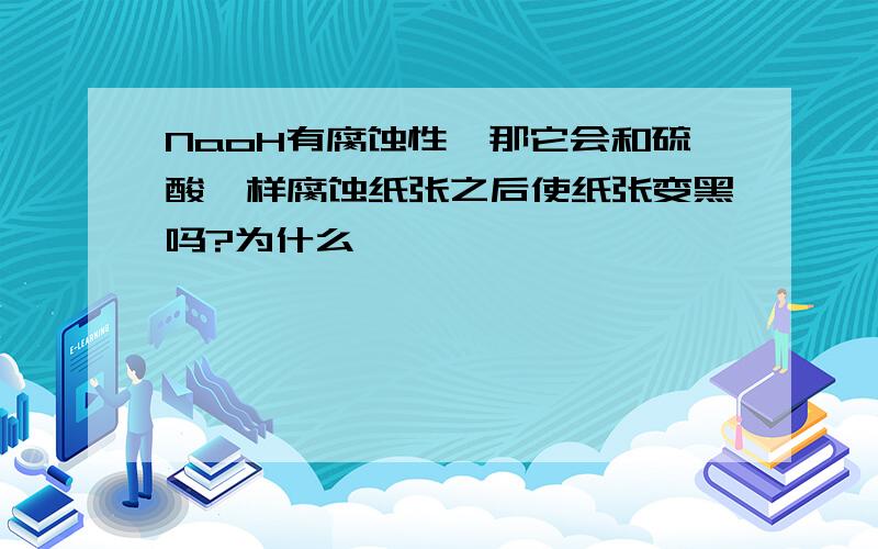 NaoH有腐蚀性,那它会和硫酸一样腐蚀纸张之后使纸张变黑吗?为什么