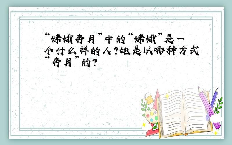 “嫦娥奔月”中的“嫦娥”是一个什么样的人?她是以哪种方式“奔月”的?